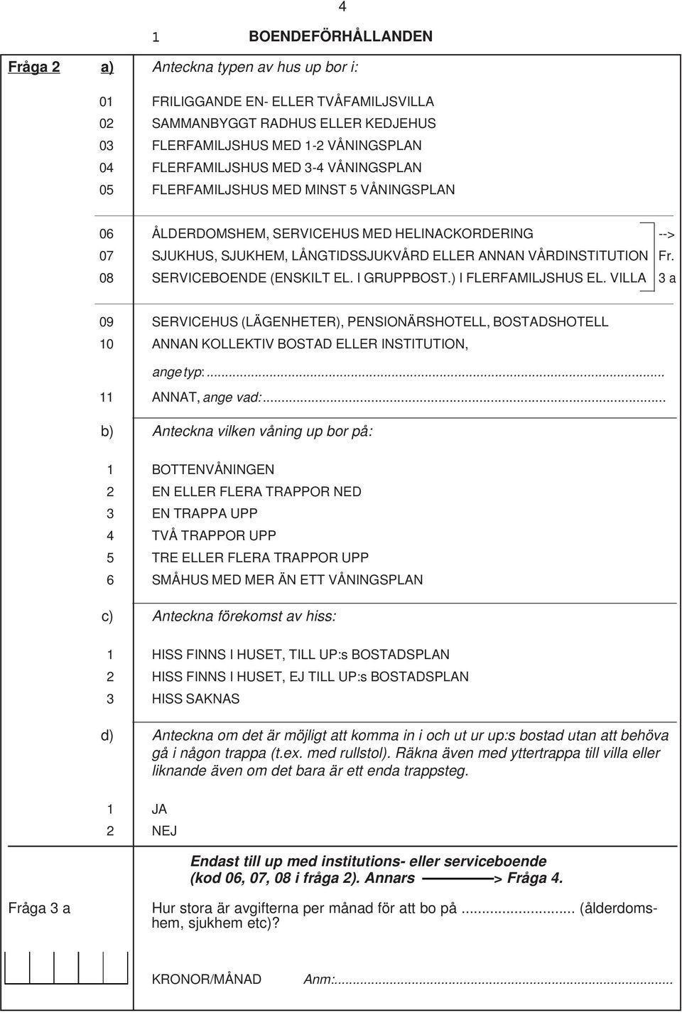 08 SERVICEBOENDE (ENSKILT EL. I GRUPPBOST.) I FLERFAMILJSHUS EL. VILLA 3 a 09 SERVICEHUS (LÄGENHETER), PENSIONÄRSHOTELL, BOSTADSHOTELL 10 ANNAN KOLLEKTIV BOSTAD ELLER INSTITUTION, ange typ:.