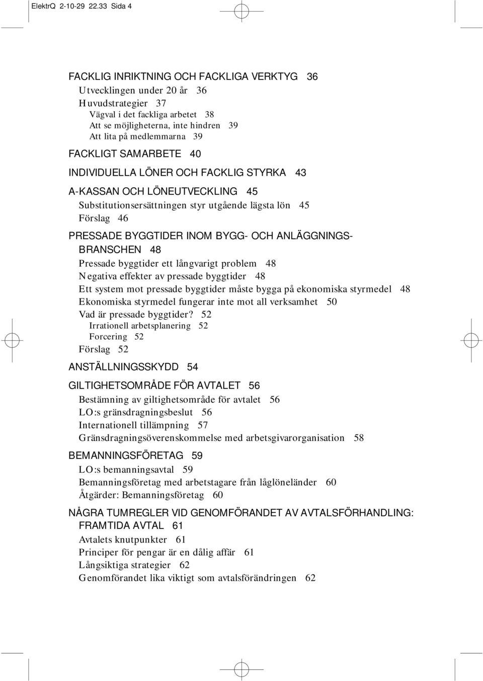 FACKLIGT SAMARBETE 40 INDIVIDUELLA LÖNER OCH FACKLIG STYRKA 43 A-KASSAN OCH LÖNEUTVECKLING 45 Substitutionsersättningen styr utgående lägsta lön 45 Förslag 46 PRESSADE BYGGTIDER INOM BYGG- OCH