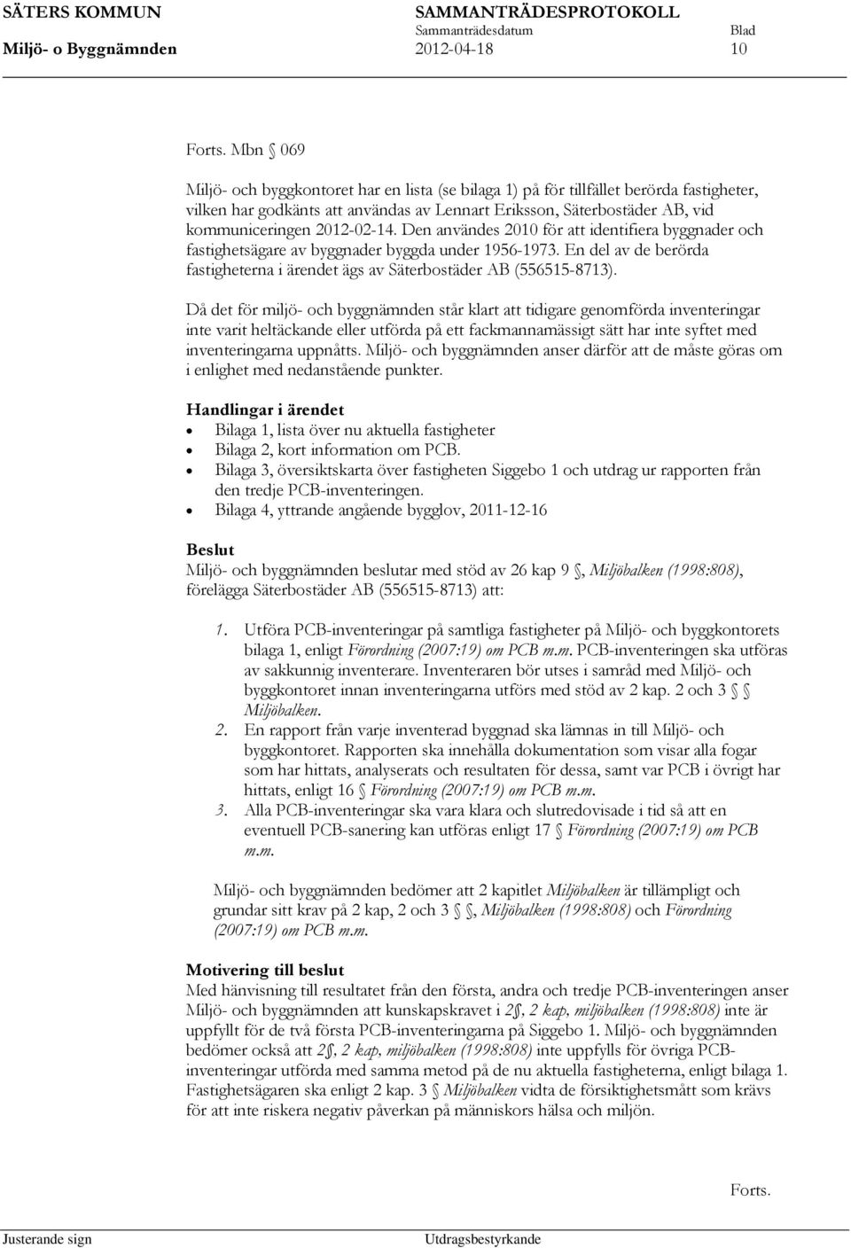 2012-02-14. Den användes 2010 för att identifiera byggnader och fastighetsägare av byggnader byggda under 1956-1973. En del av de berörda fastigheterna i ärendet ägs av Säterbostäder AB (556515-8713).