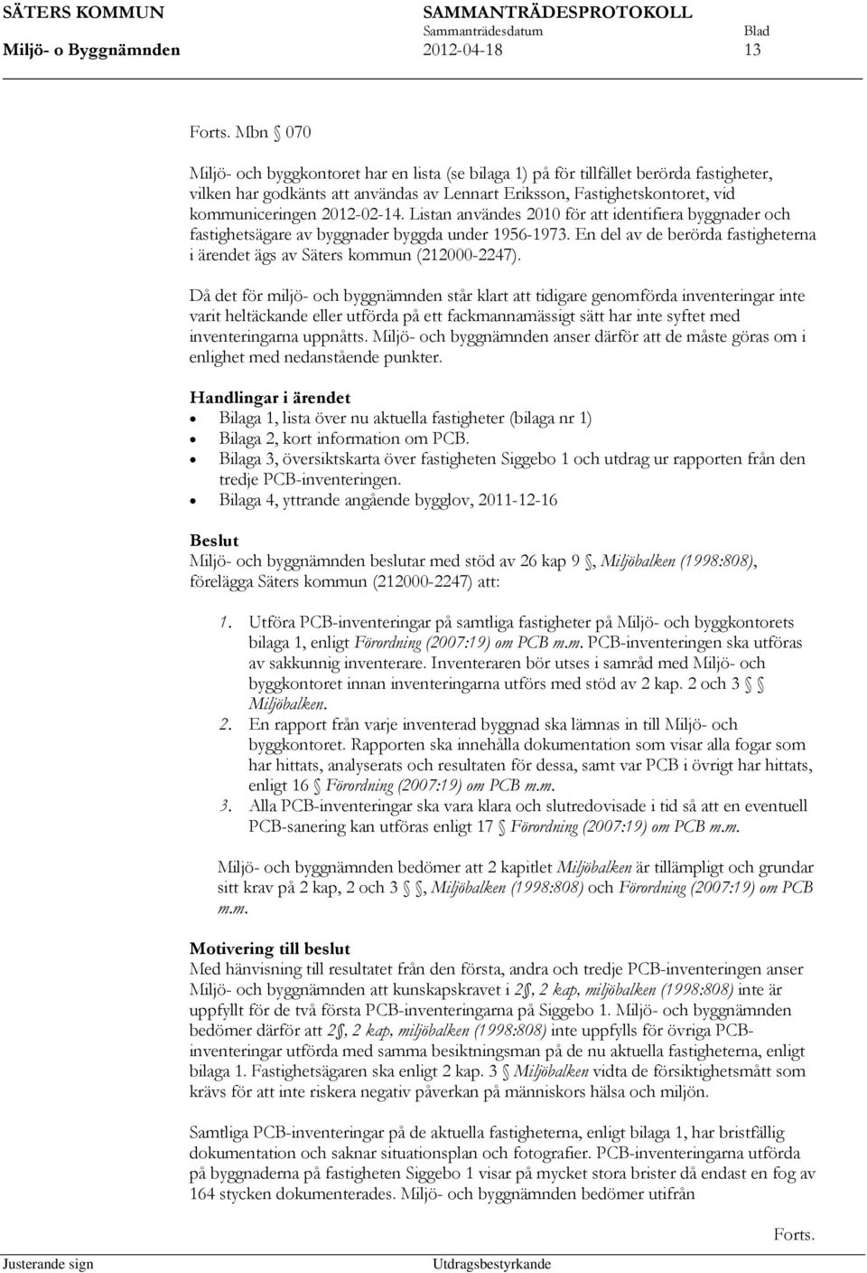 2012-02-14. Listan användes 2010 för att identifiera byggnader och fastighetsägare av byggnader byggda under 1956-1973. En del av de berörda fastigheterna i ärendet ägs av Säters kommun (212000-2247).