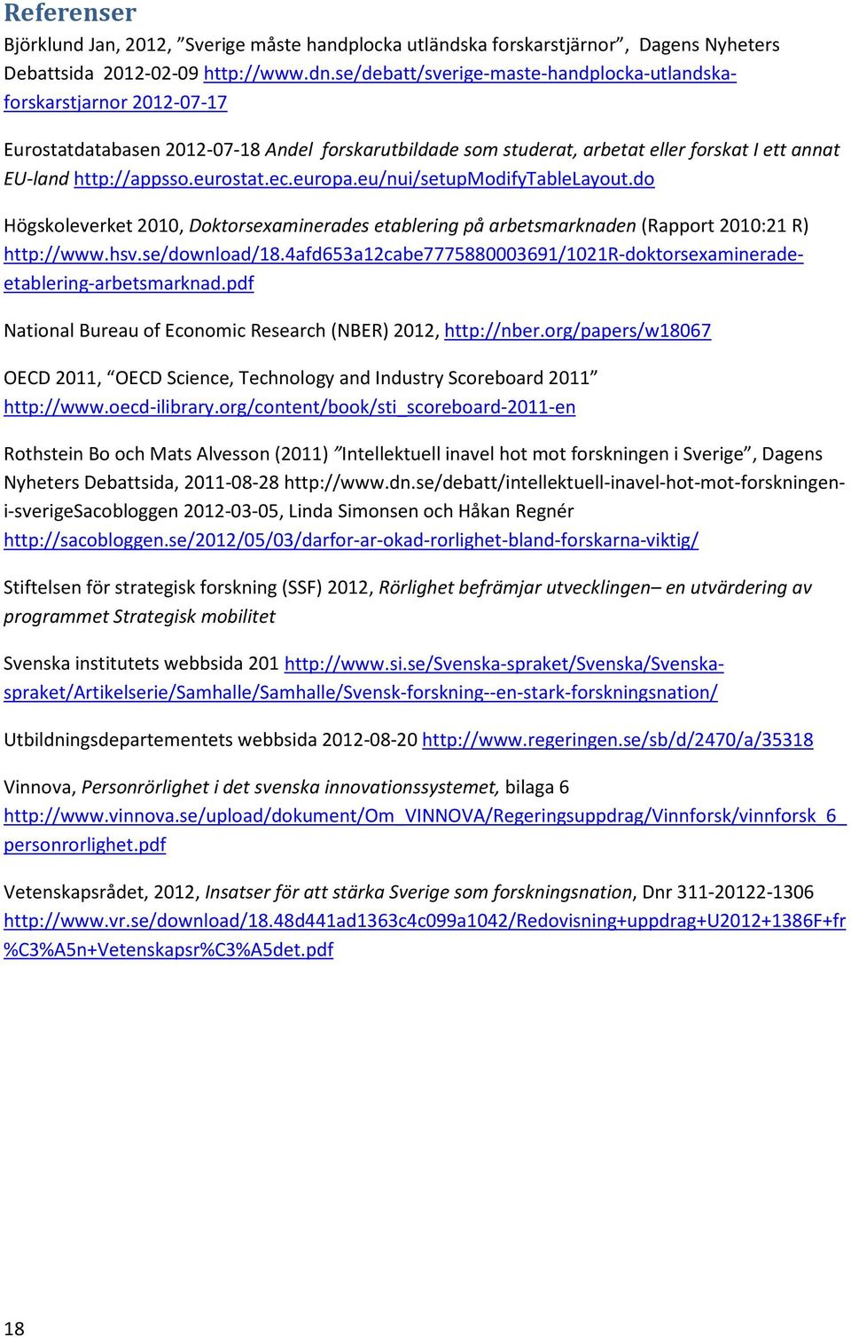 eurostat.ec.europa.eu/nui/setupmodifytablelayout.do Högskoleverket 2010, Doktorsexaminerades etablering på arbetsmarknaden (Rapport 2010:21 R) http://www.hsv.se/download/18.