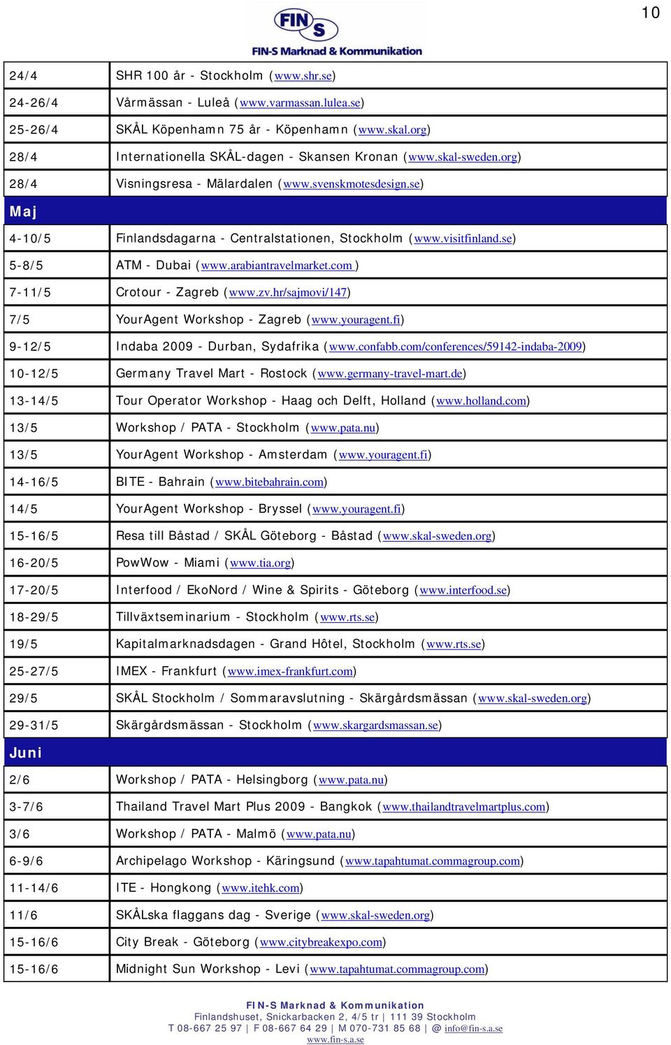 visitfinland.se) 5-8/5 ATM - Dubai (www.arabiantravelmarket.com ) 7-11/5 Crotour - Zagreb (www.zv.hr/sajmovi/147) 7/5 YourAgent Workshop - Zagreb (www.youragent.