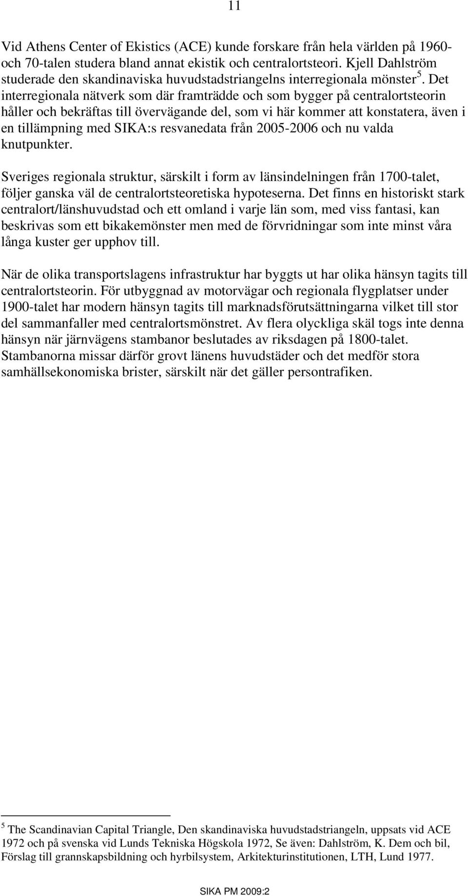 Det interregionala nätverk som där framträdde och som bygger på centralortsteorin håller och bekräftas till övervägande del, som vi här kommer att konstatera, även i en tillämpning med SIKA:s