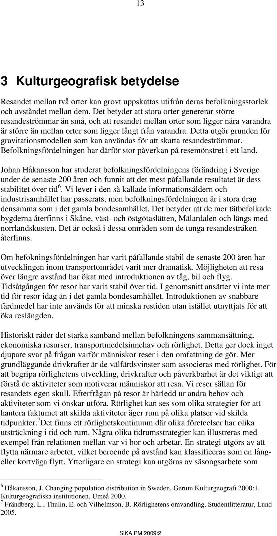 Detta utgör grunden för gravitationsmodellen som kan användas för att skatta resandeströmmar. Befolkningsfördelningen har därför stor påverkan på resemönstret i ett land.