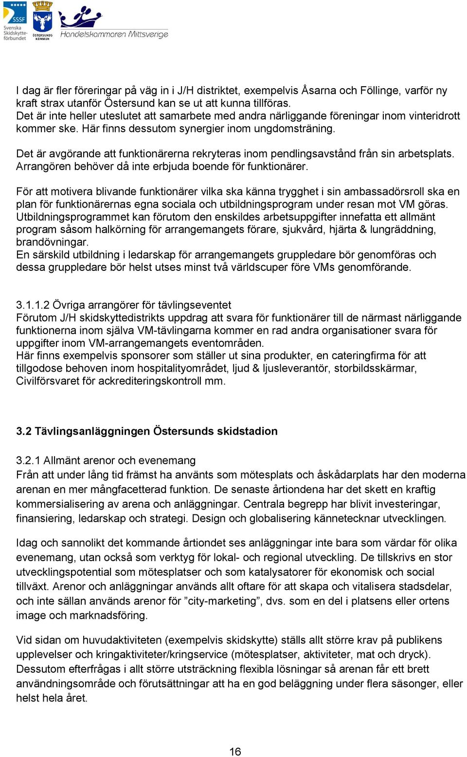 Det är avgörande att funktionärerna rekryteras inom pendlingsavstånd från sin arbetsplats. Arrangören behöver då inte erbjuda boende för funktionärer.