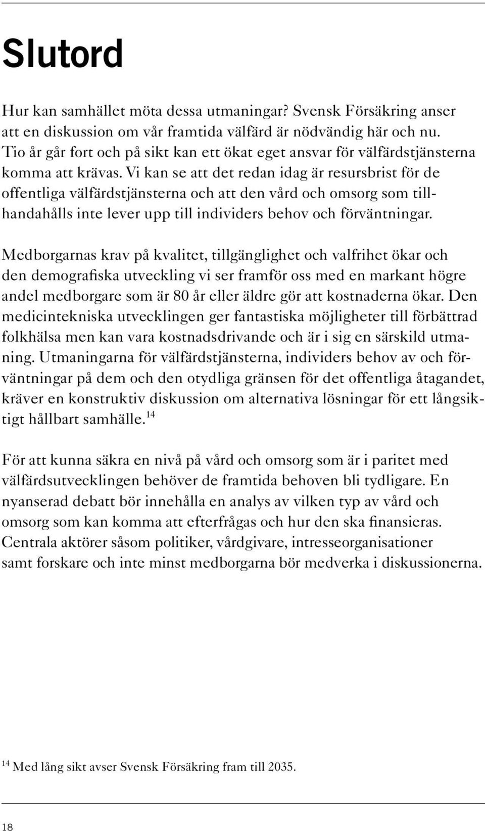 Vi kan se att det redan idag är resursbrist för de offentliga välfärdstjänsterna och att den vård och omsorg som tillhandahålls inte lever upp till individers behov och förväntningar.