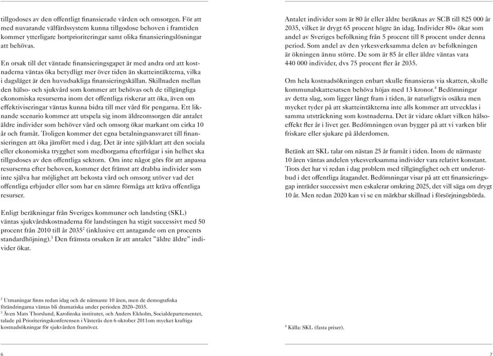 En orsak till det väntade finansieringsgapet är med andra ord att kostnaderna väntas öka betydligt mer över tiden än skatteintäkterna, vilka i dagsläget är den huvudsakliga finansieringskällan.