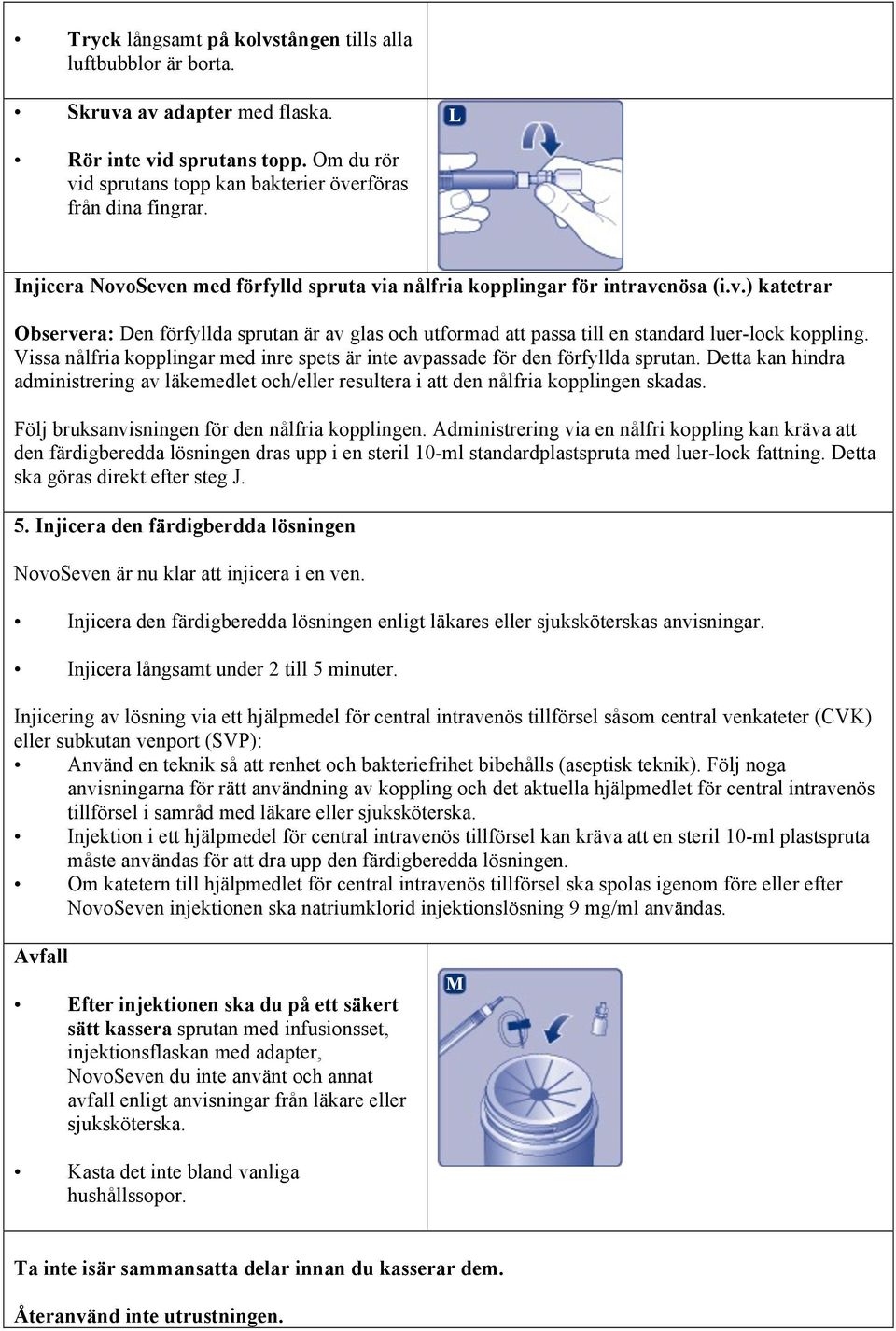 Vissa nålfria kopplingar med inre spets är inte avpassade för den förfyllda sprutan. Detta kan hindra administrering av läkemedlet och/eller resultera i att den nålfria kopplingen skadas.