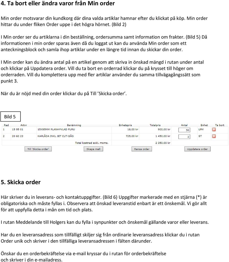 (Bild 5) Då informationen i min order sparas även då du loggat ut kan du använda Min order som ett anteckningsblock och samla ihop artiklar under en längre tid innan du skickar din order.