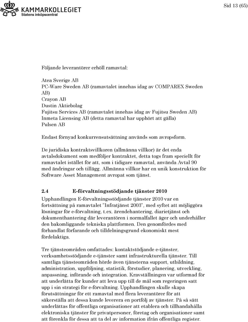 De juridiska kontraktsvillkoren (allmänna villkor) är det enda avtalsdokument som medföljer kontraktet, detta togs fram speciellt för ramavtalet istället för att, som i tidigare ramavtal, använda