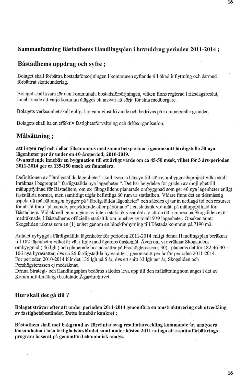 . Bolaget skall svara för den kommunala bostadsförsörjningen, vilken finns reglerad i riksdagsbeslut, innebärande att varje kommun ålägges ett ansvar att sörja för sina medborgare.