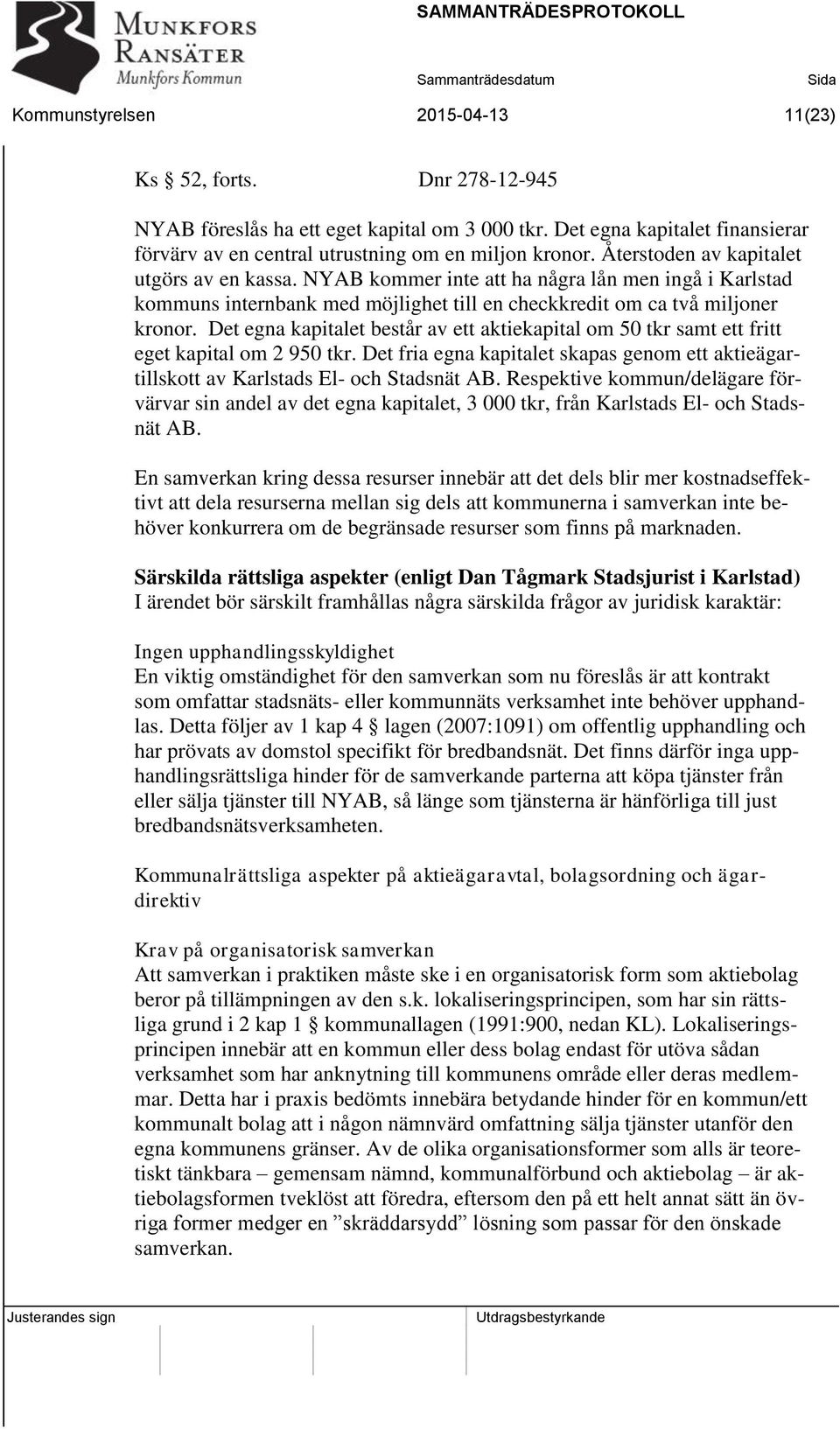 Det egna kapitalet består av ett aktiekapital om 50 tkr samt ett fritt eget kapital om 2 950 tkr. Det fria egna kapitalet skapas genom ett aktieägartillskott av Karlstads El- och Stadsnät AB.