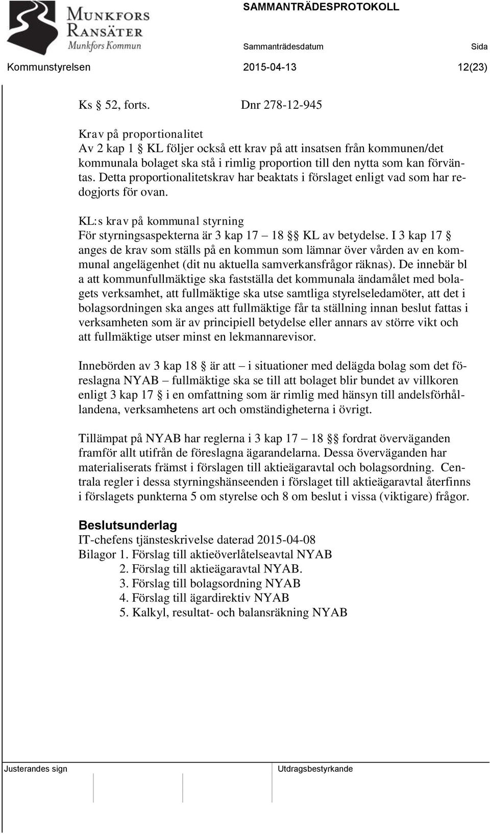 Detta proportionalitetskrav har beaktats i förslaget enligt vad som har redogjorts för ovan. KL:s krav på kommunal styrning För styrningsaspekterna är 3 kap 17 18 KL av betydelse.