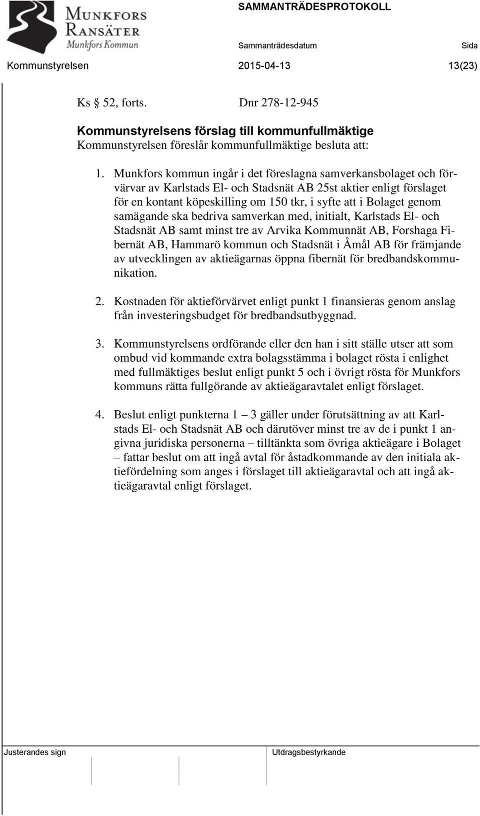 genom samägande ska bedriva samverkan med, initialt, Karlstads El- och Stadsnät AB samt minst tre av Arvika Kommunnät AB, Forshaga Fibernät AB, Hammarö kommun och Stadsnät i Åmål AB för främjande av