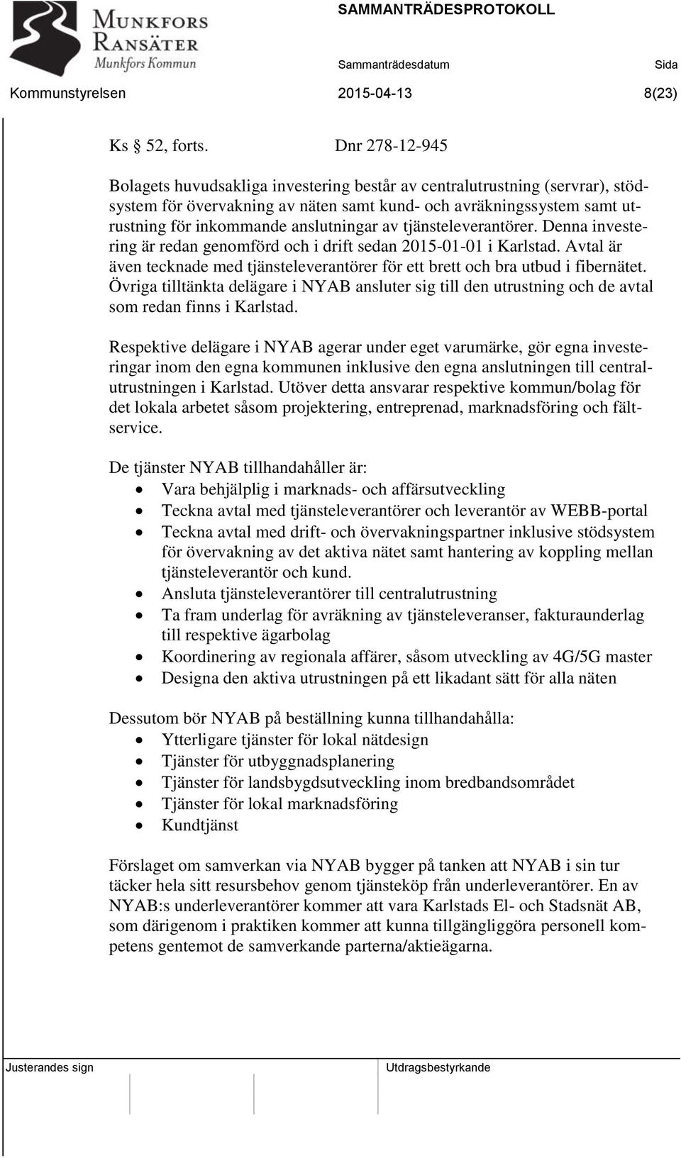 av tjänsteleverantörer. Denna investering är redan genomförd och i drift sedan 2015-01-01 i Karlstad. Avtal är även tecknade med tjänsteleverantörer för ett brett och bra utbud i fibernätet.