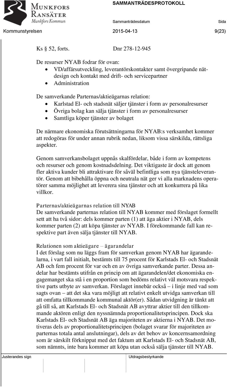 Parternas/aktieägarnas relation: Karlstad El- och stadsnät säljer tjänster i form av personalresurser Övriga bolag kan sälja tjänster i form av personalresurser Samtliga köper tjänster av bolaget De