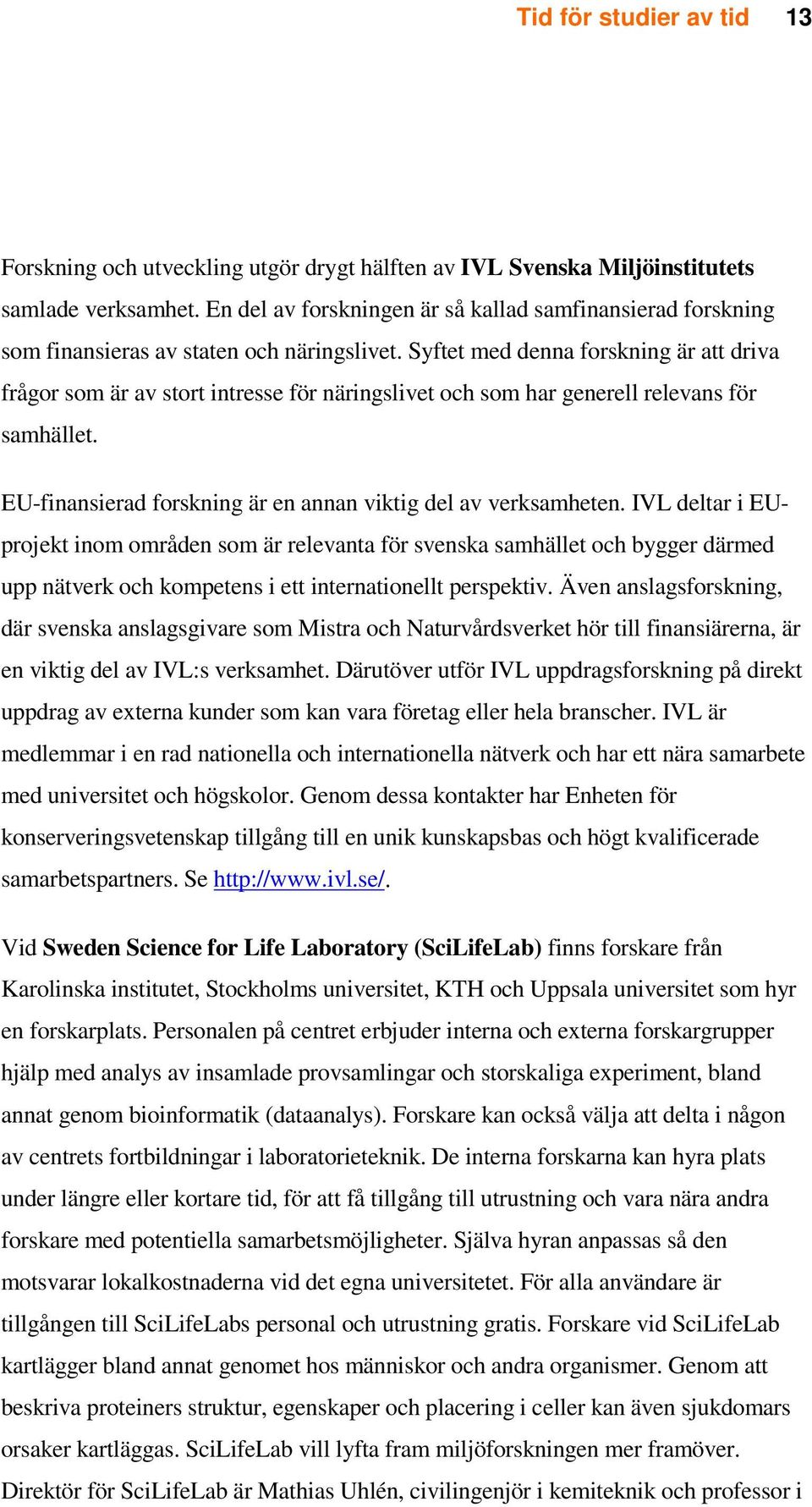 Syftet med denna forskning är att driva frågor som är av stort intresse för näringslivet och som har generell relevans för samhället. EU-finansierad forskning är en annan viktig del av verksamheten.