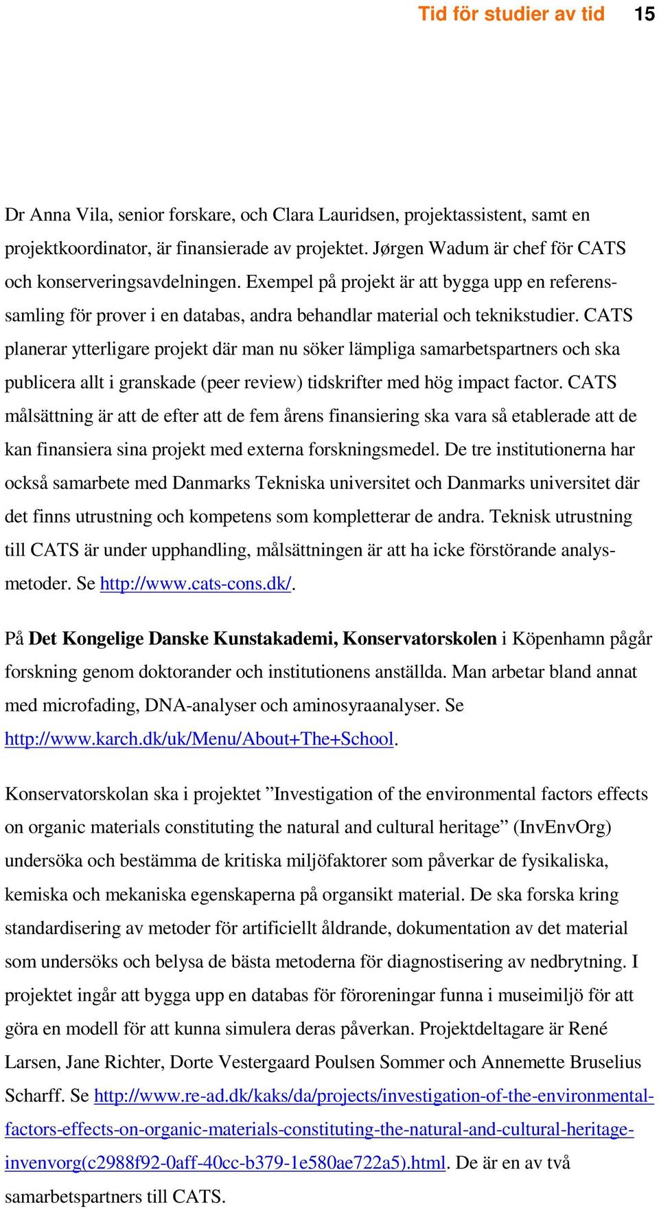 CATS planerar ytterligare projekt där man nu söker lämpliga samarbetspartners och ska publicera allt i granskade (peer review) tidskrifter med hög impact factor.