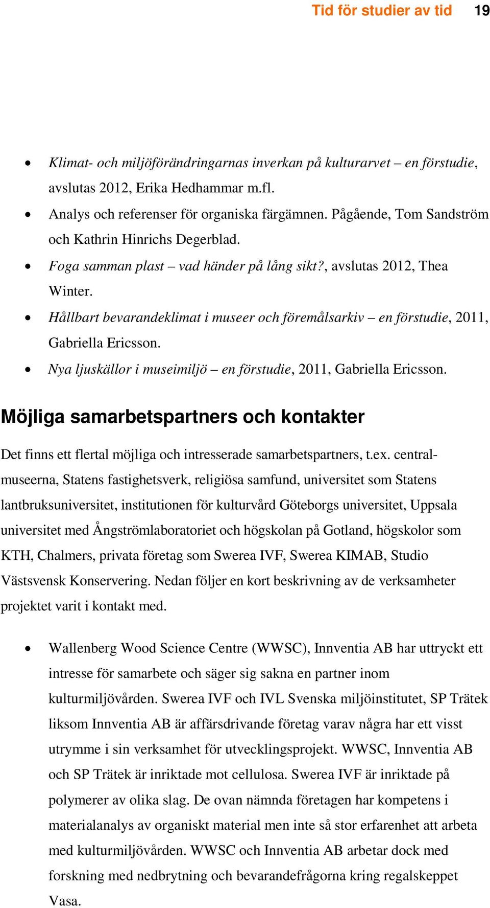 Hållbart bevarandeklimat i museer och föremålsarkiv en förstudie, 2011, Gabriella Ericsson. Nya ljuskällor i museimiljö en förstudie, 2011, Gabriella Ericsson.