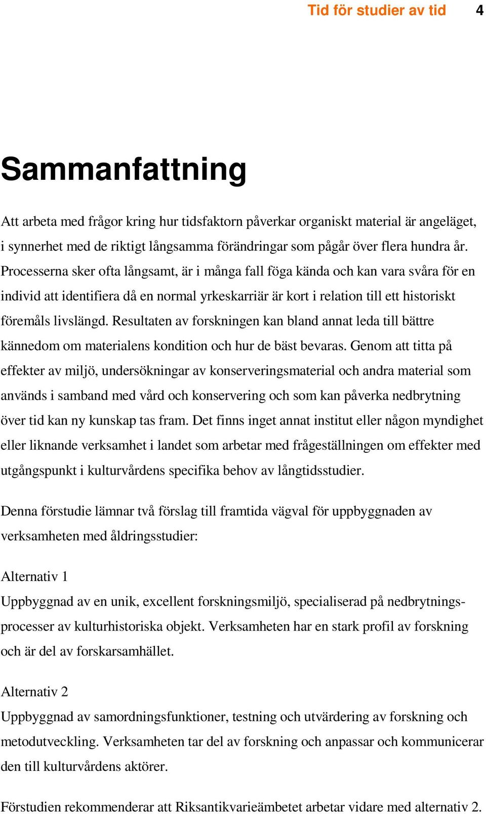 Processerna sker ofta långsamt, är i många fall föga kända och kan vara svåra för en individ att identifiera då en normal yrkeskarriär är kort i relation till ett historiskt föremåls livslängd.