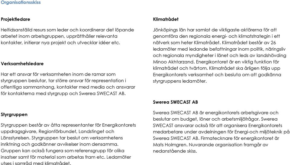 kontakterna med styrgrupp och Swerea SWECAST AB. Styrgruppen Styrgruppen består av åtta representanter för Energikontorets uppdragsgivare, Regionförbundet, Landstinget och Länsstyrelsen.