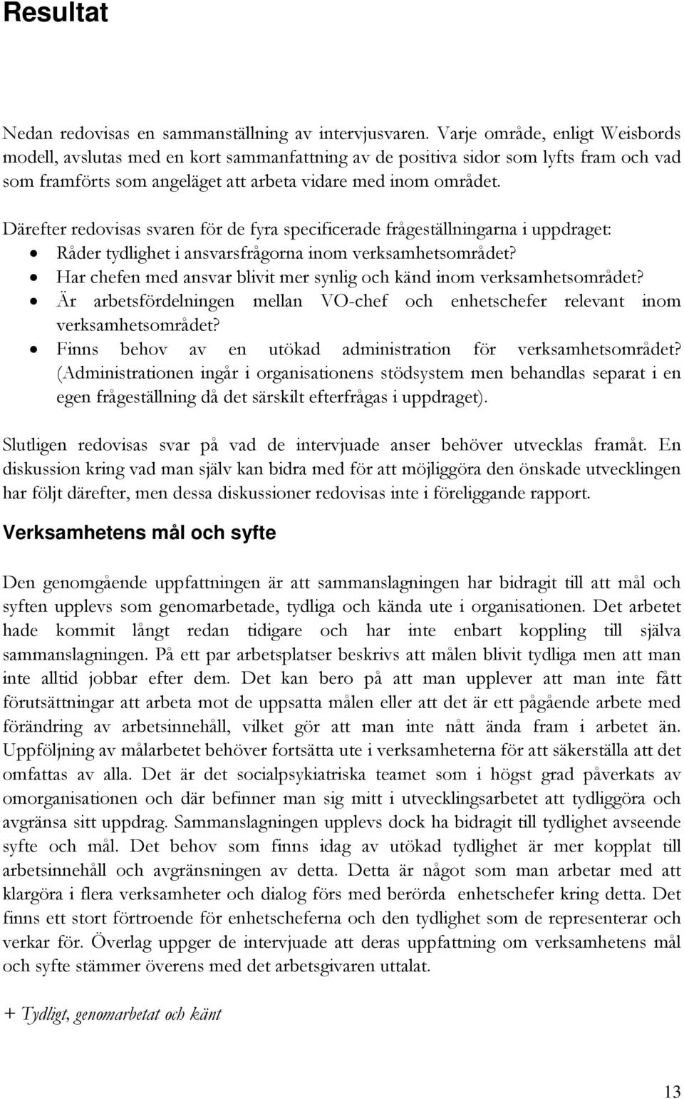 Därefter redovisas svaren för de fyra specificerade frågeställningarna i uppdraget: Råder tydlighet i ansvarsfrågorna inom verksamhetsområdet?