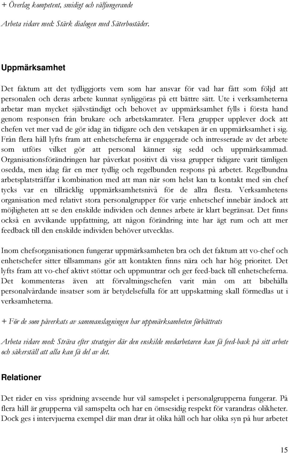 Ute i verksamheterna arbetar man mycket självständigt och behovet av uppmärksamhet fylls i första hand genom responsen från brukare och arbetskamrater.