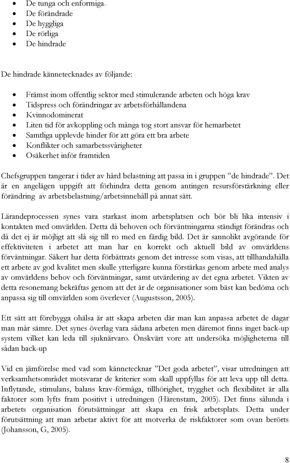 hemarbetet Samtliga upplevde hinder för att göra ett bra arbete Konflikter och samarbetssvårigheter Osäkerhet inför framtiden Chefsgruppen tangerar i tider av hård belastning att passa in i gruppen