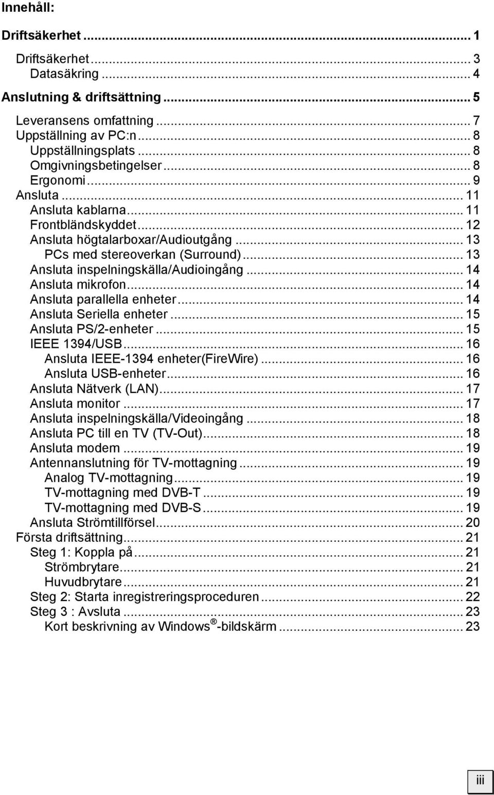 .. 14 Ansluta mikrofon... 14 Ansluta parallella enheter... 14 Ansluta Seriella enheter... 15 Ansluta PS/2-enheter... 15 IEEE 1394/USB... 16 Ansluta IEEE-1394 enheter(firewire)... 16 Ansluta USB-enheter.