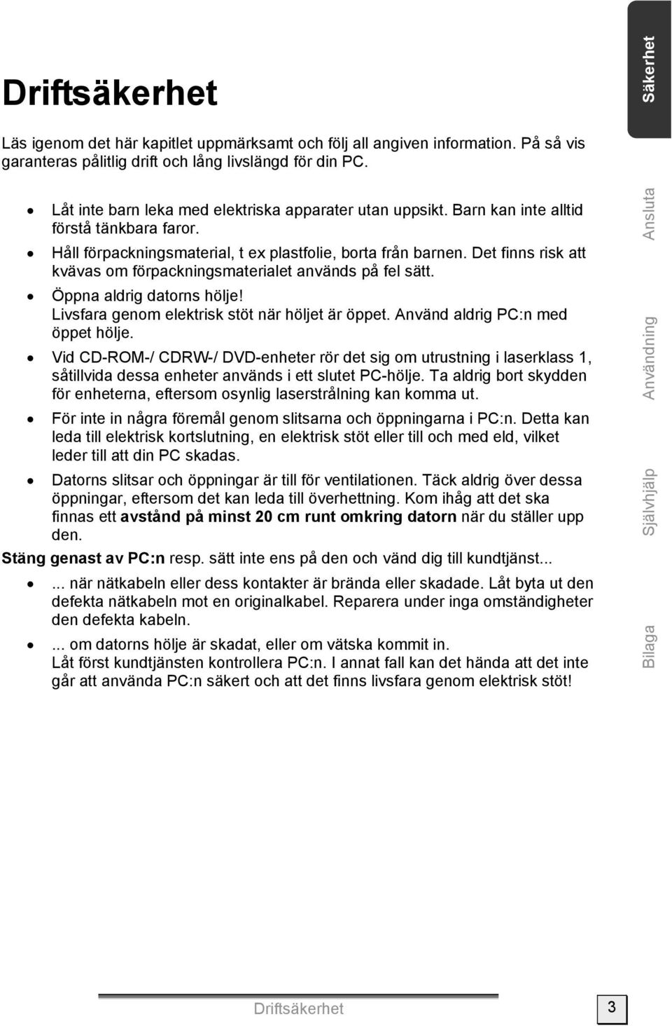 Det finns risk att kvävas om förpackningsmaterialet används på fel sätt. Öppna aldrig datorns hölje! Livsfara genom elektrisk stöt när höljet är öppet. Använd aldrig PC:n med öppet hölje.