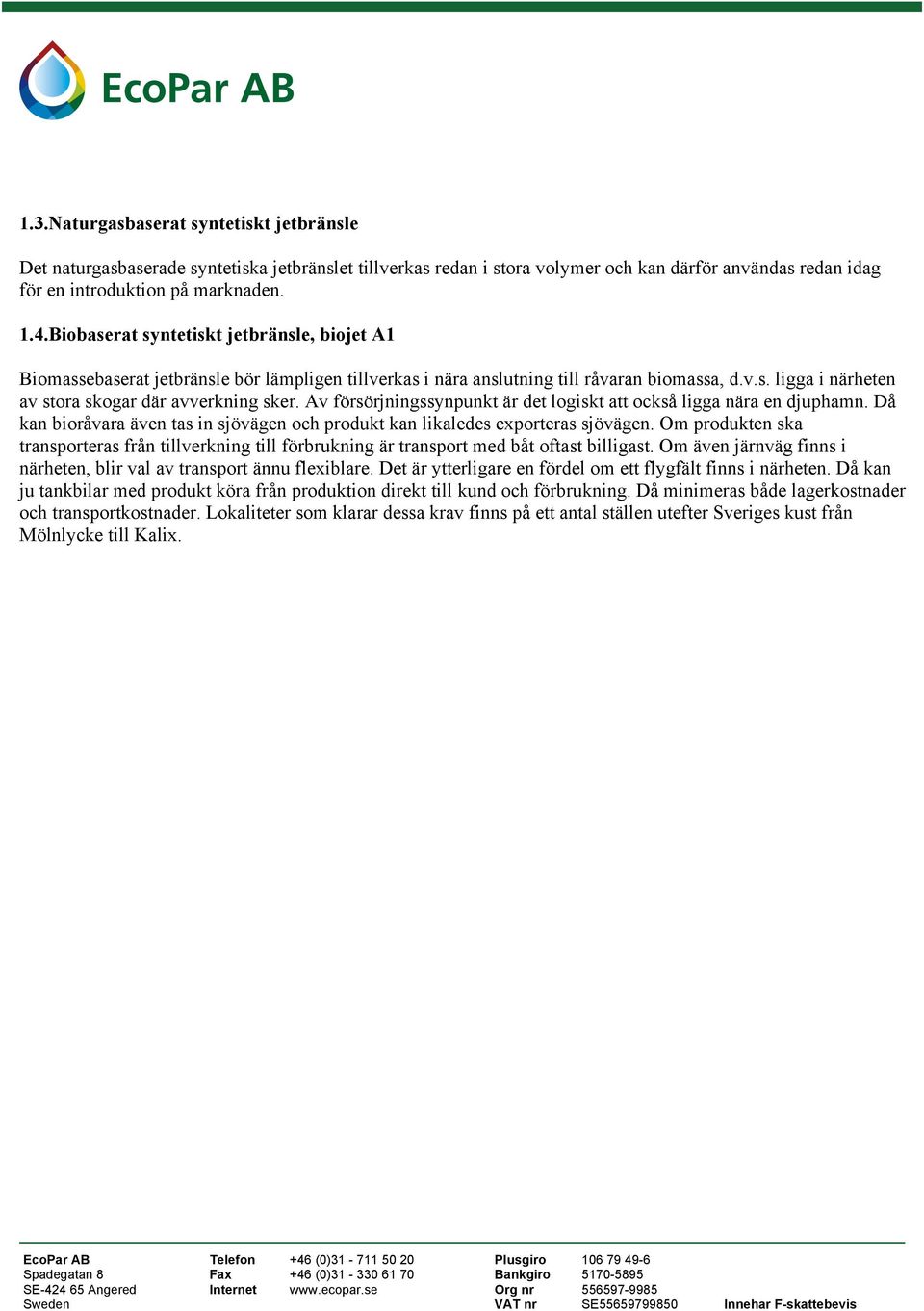 Av försörjningssynpunkt är det logiskt att också ligga nära en djuphamn. Då kan bioråvara även tas in sjövägen och produkt kan likaledes exporteras sjövägen.