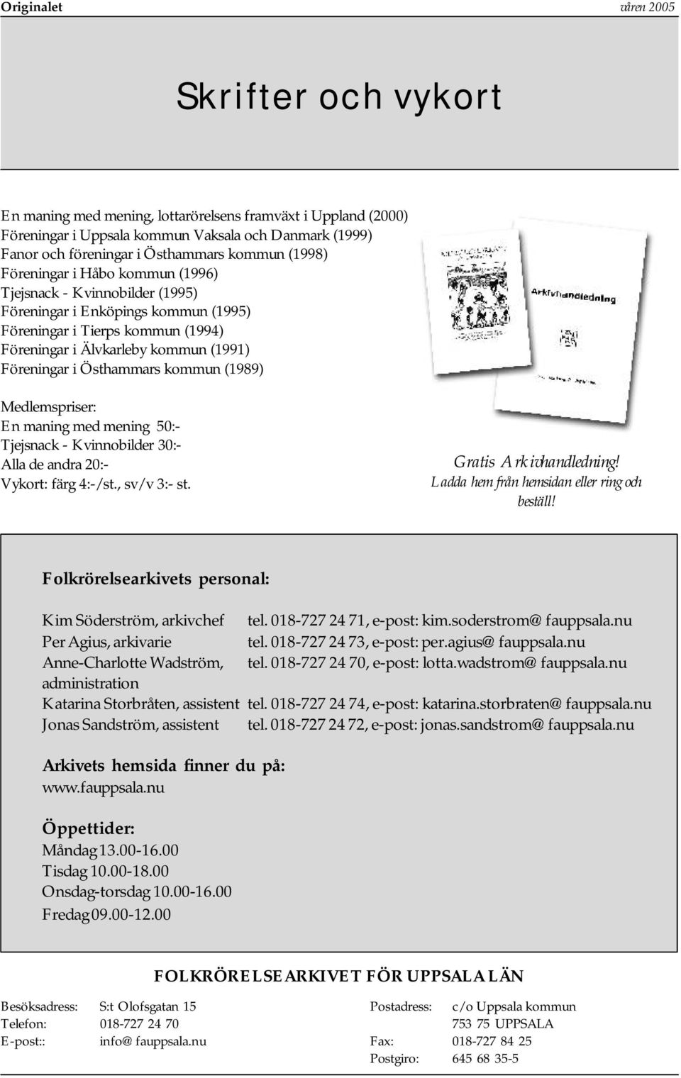 Medlemspriser: En maning med mening 50:- Tjejsnack - Kvinnobilder 30:- Alla de andra 20:- Vykort: färg 4:-/st., sv/v 3:- st. Gratis Arkivhandledning! Ladda hem från hemsidan eller ring och beställ!