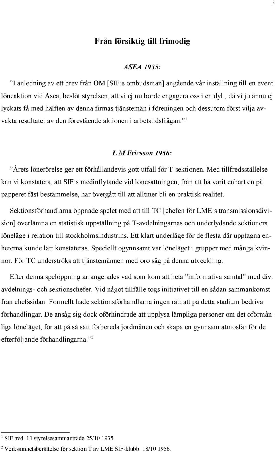 , då vi ju ännu ej lyckats få med hälften av denna firmas tjänstemän i föreningen och dessutom först vilja avvakta resultatet av den förestående aktionen i arbetstidsfrågan.