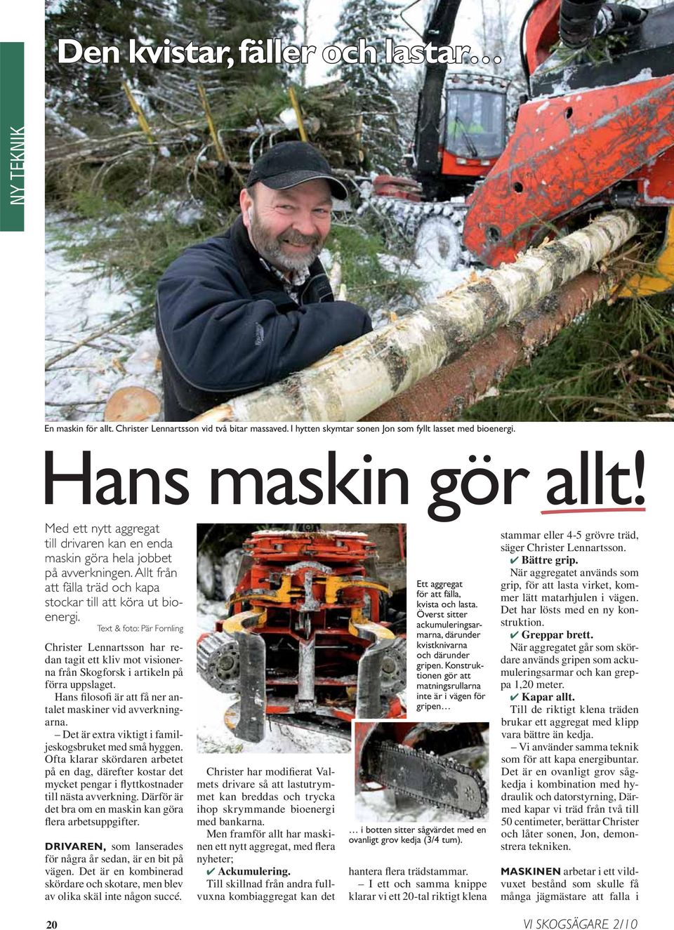 Text & foto: Pär Fornling Christer Lennartsson har redan tagit ett kliv mot visionerna från Skogforsk i artikeln på förra uppslaget. Hans filosofi är att få ner antalet maskiner vid avverkningarna.