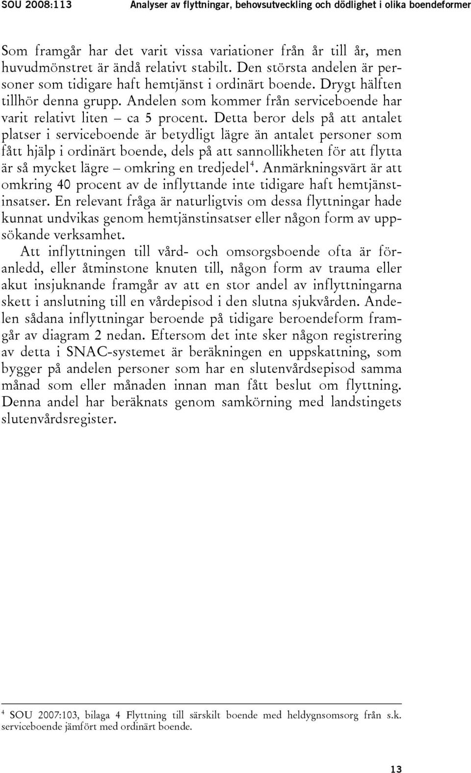 Detta beror dels på att antalet platser i serviceboende är betydligt lägre än antalet personer som fått hjälp i ordinärt boende, dels på att sannollikheten för att flytta är så mycket lägre omkring