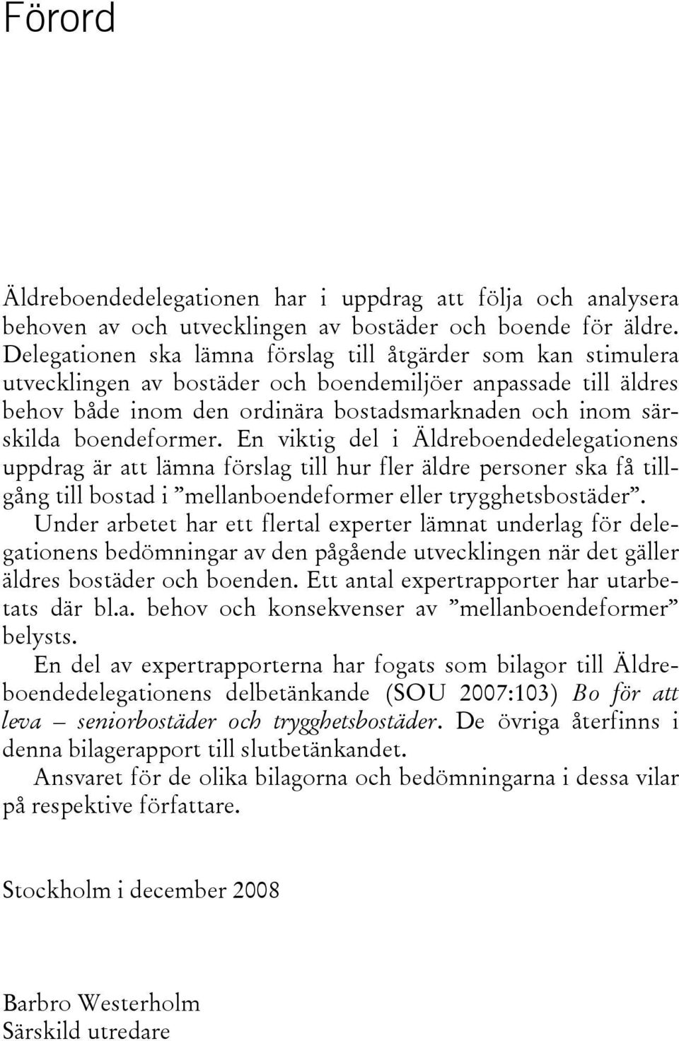 boendeformer. En viktig del i Äldreboendedelegationens uppdrag är att lämna förslag till hur fler äldre personer ska få tillgång till bostad i mellanboendeformer eller trygghetsbostäder.