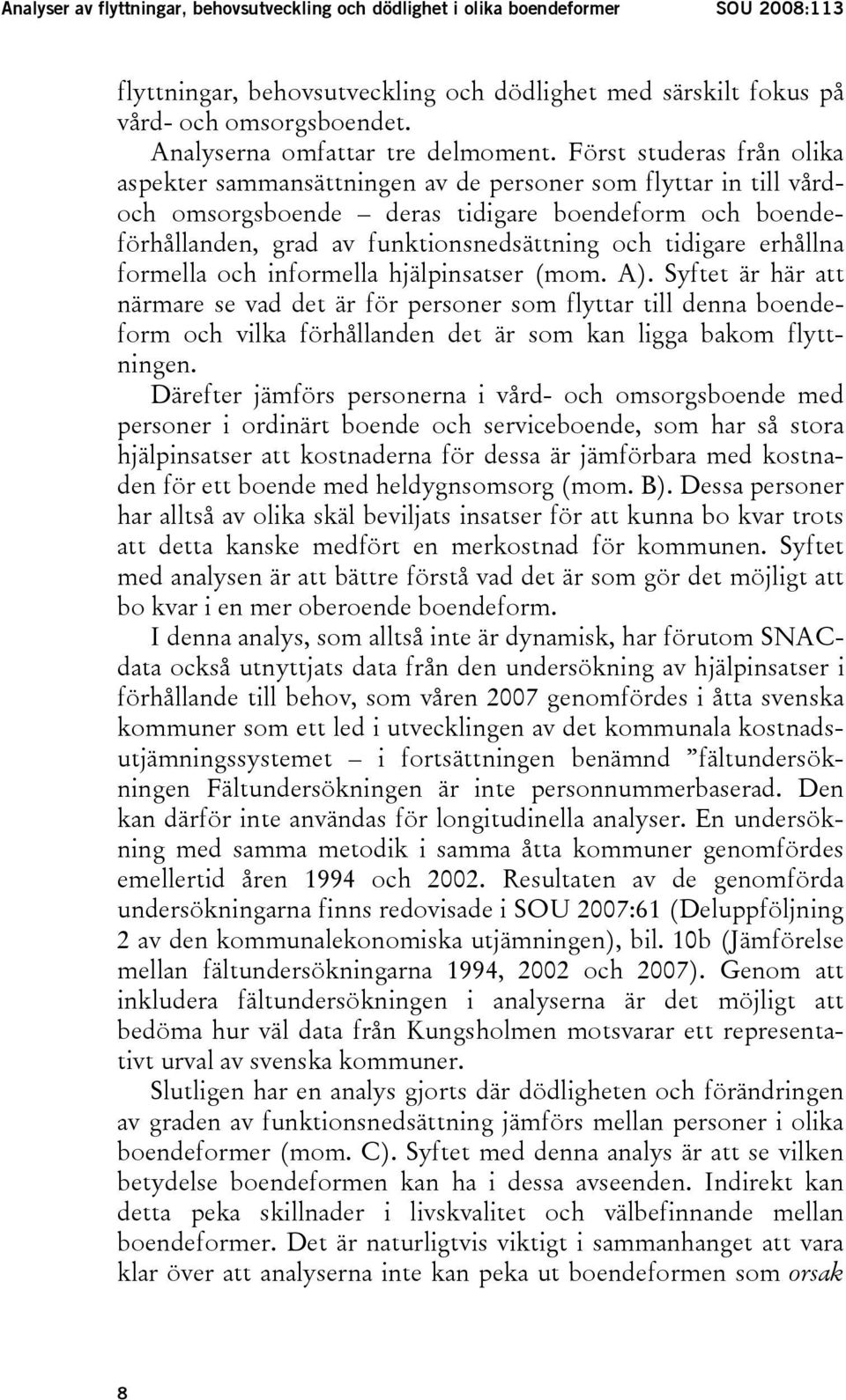 Först studeras från olika aspekter sammansättningen av de personer som flyttar in till vårdoch omsorgsboende deras tidigare boendeform och boendeförhållanden, grad av funktionsnedsättning och