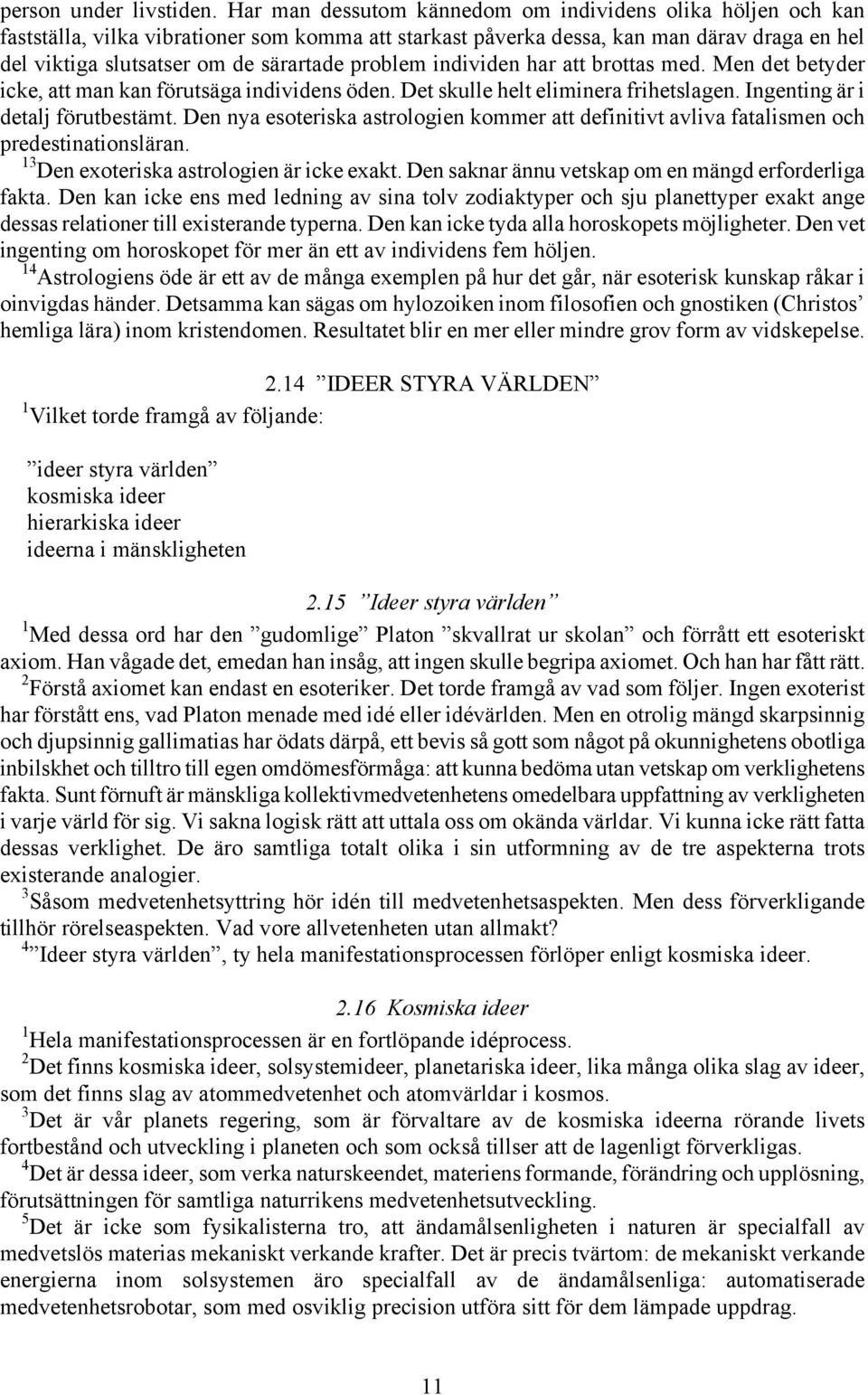 problem individen har att brottas med. Men det betyder icke, att man kan förutsäga individens öden. Det skulle helt eliminera frihetslagen. Ingenting är i detalj förutbestämt.