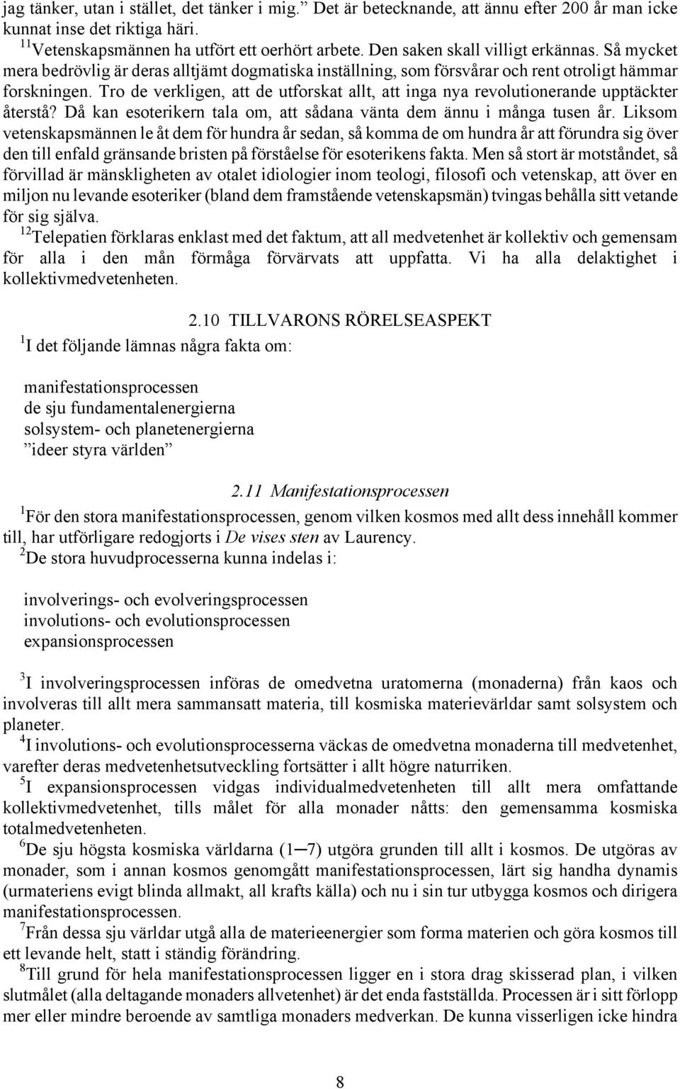 Tro de verkligen, att de utforskat allt, att inga nya revolutionerande upptäckter återstå? Då kan esoterikern tala om, att sådana vänta dem ännu i många tusen år.