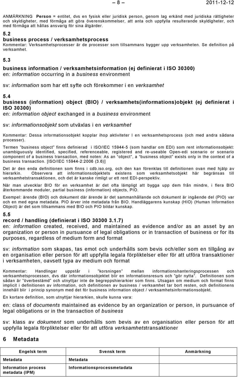 2 business process / verksamhetsprocess Kommentar: Verksamhetsprocesser är de processer som tillsammans bygger upp verksamheten. Se definition på verksamhet. 5.