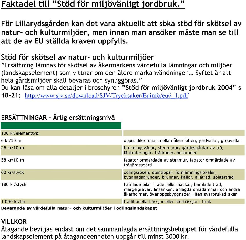 Stöd för skötsel av natur- och kulturmiljöer Ersättning lämnas för skötsel av åkermarkens värdefulla lämningar och miljöer (landskapselement) som vittnar om den äldre markanvändningen Syftet är att