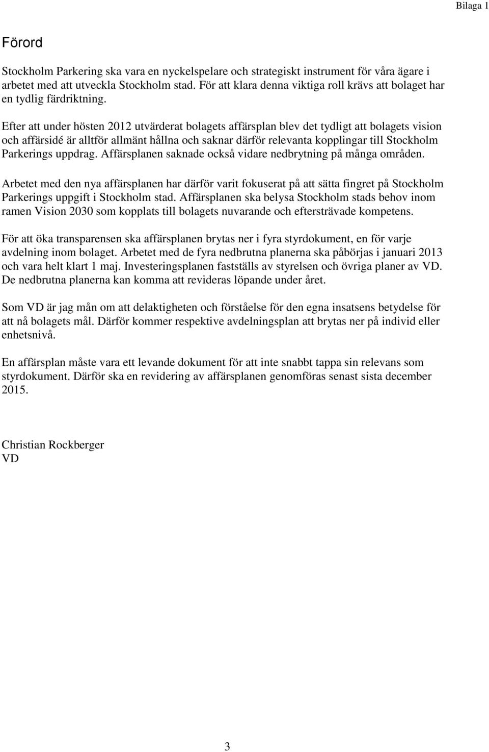 Efter att under hösten 2012 utvärderat bolagets affärsplan blev det tydligt att bolagets vision och affärsidé är alltför allmänt hållna och saknar därför relevanta kopplingar till Stockholm