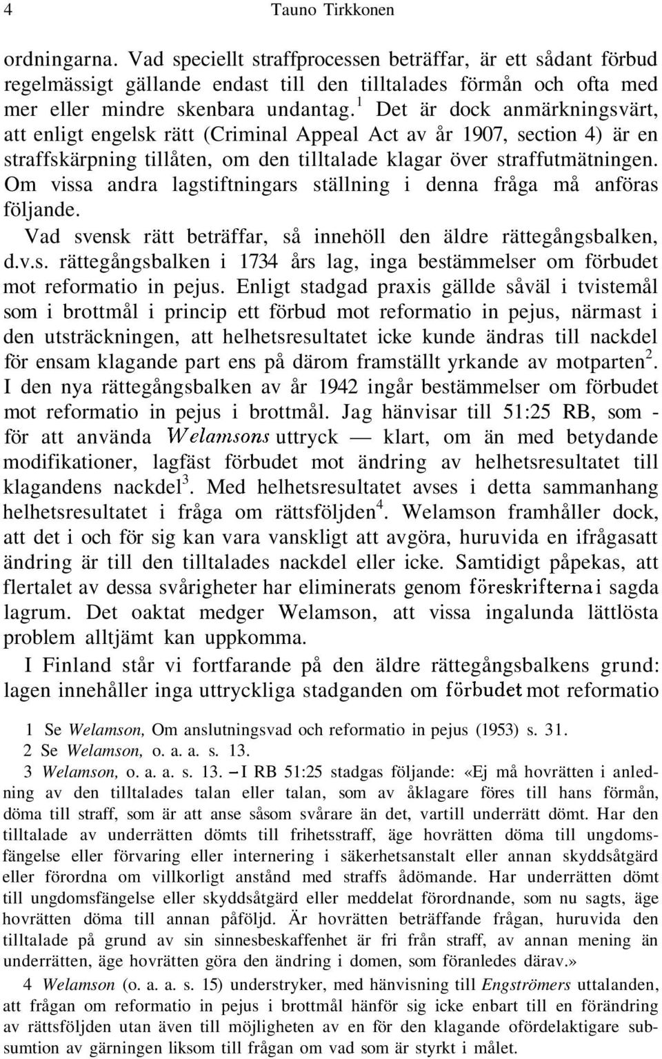 Om vissa andra lagstiftningars ställning i denna fråga må anföras följande. Vad svensk rätt beträffar, så innehöll den äldre rättegångsbalken, d.v.s. rättegångsbalken i 1734 års lag, inga bestämmelser om förbudet mot reformatio in pejus.