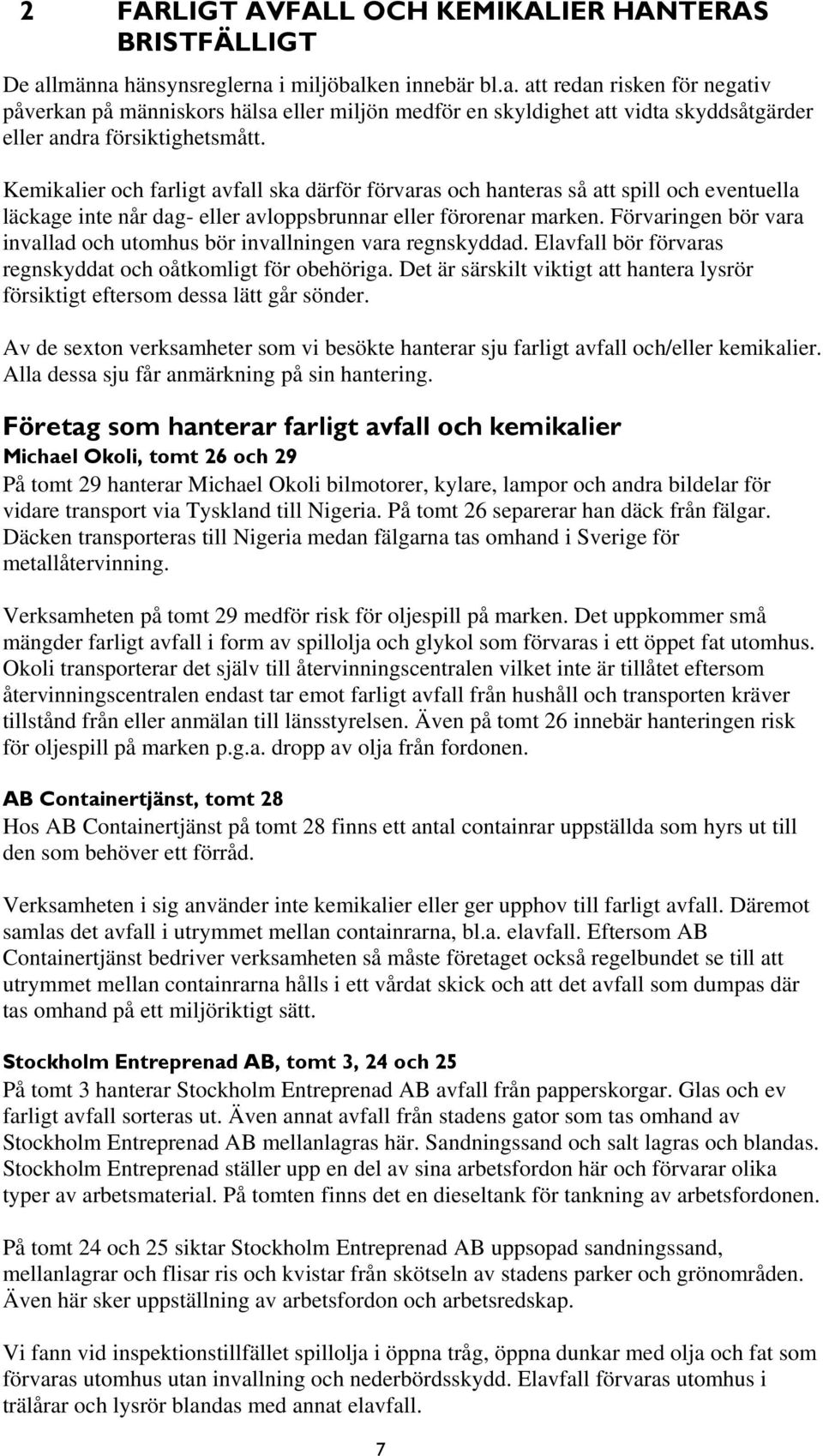 Kemikalier och farligt avfall ska därför förvaras och hanteras så att spill och eventuella läckage inte når dag- eller avloppsbrunnar eller förorenar marken.