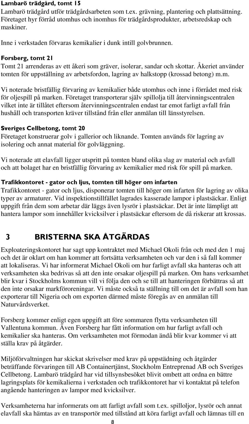 Forsberg, tomt 21 Tomt 21 arrenderas av ett åkeri som gräver, isolerar, sandar och skottar. Åkeriet använder tomten för uppställning av arbetsfordon, lagring av halkstopp (krossad betong) m.m. Vi noterade bristfällig förvaring av kemikalier både utomhus och inne i förrådet med risk för oljespill på marken.