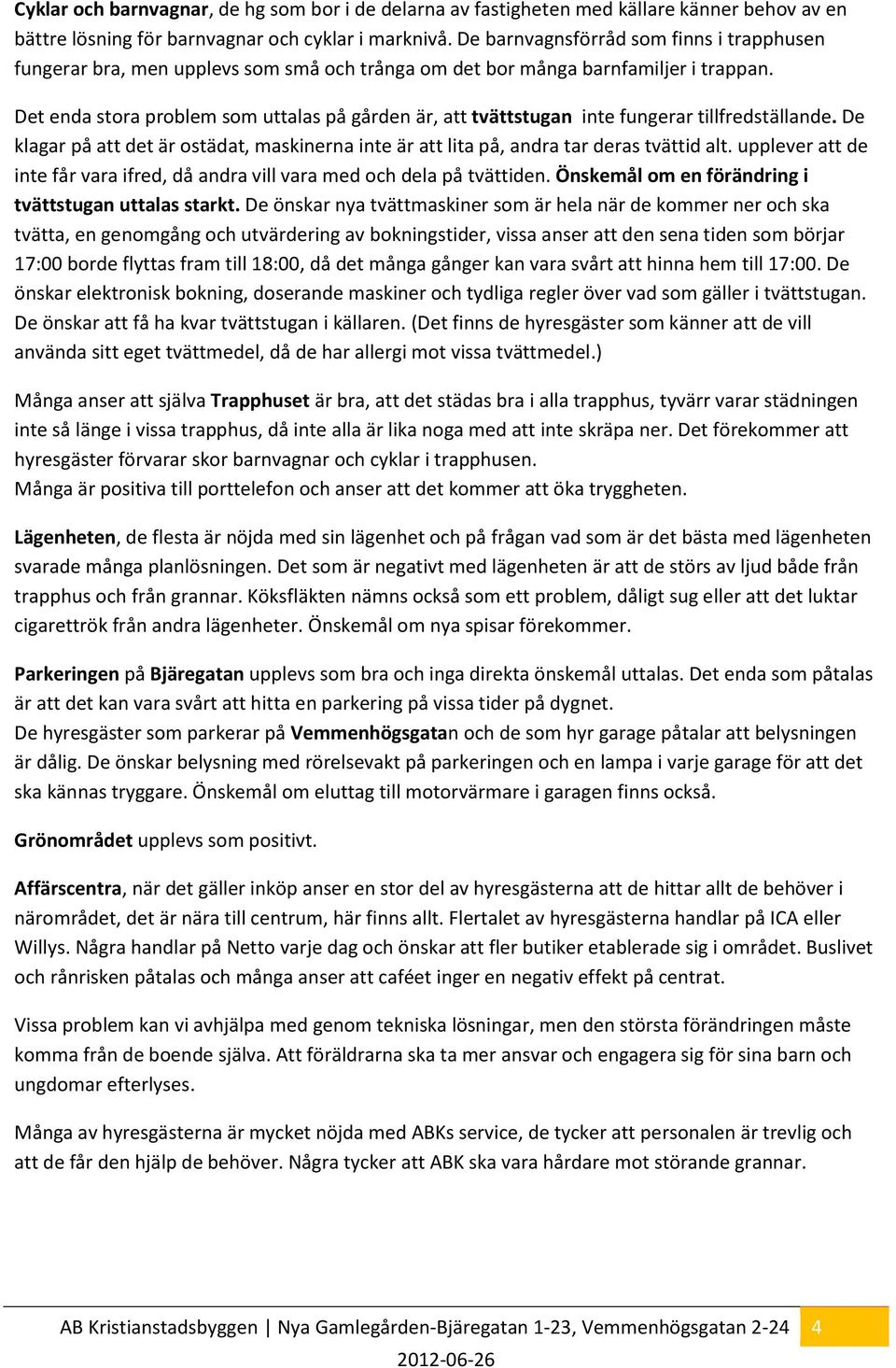 Det enda stora problem som uttalas på är, att tvättstugan inte fungerar tillfredställande. De klagar på att det är ostädat, maskinerna inte är att lita på, andra tar deras tvättid alt.