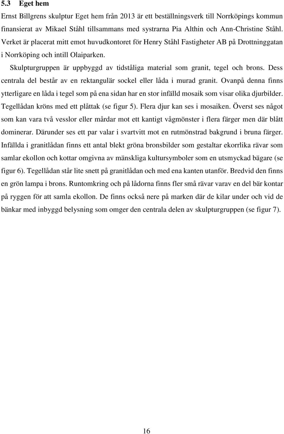 Skulpturgruppen är uppbyggd av tidståliga material som granit, tegel och brons. Dess centrala del består av en rektangulär sockel eller låda i murad granit.