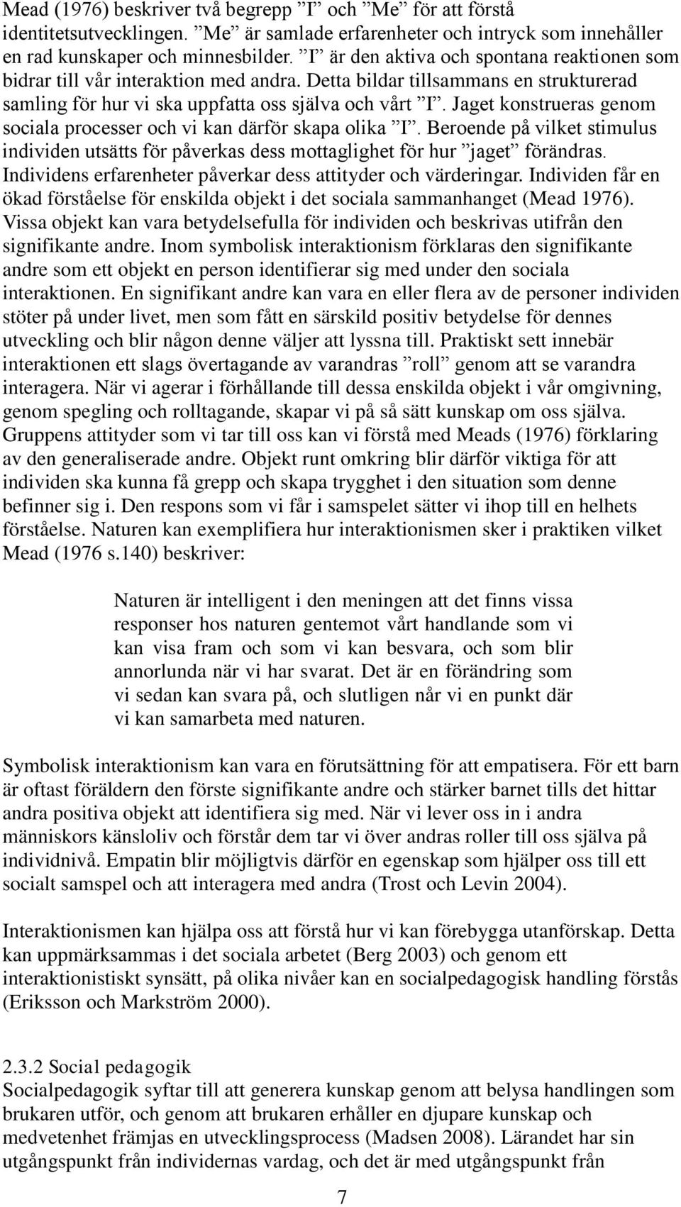 Jaget konstrueras genom sociala processer och vi kan därför skapa olika I. Beroende på vilket stimulus individen utsätts för påverkas dess mottaglighet för hur jaget förändras.