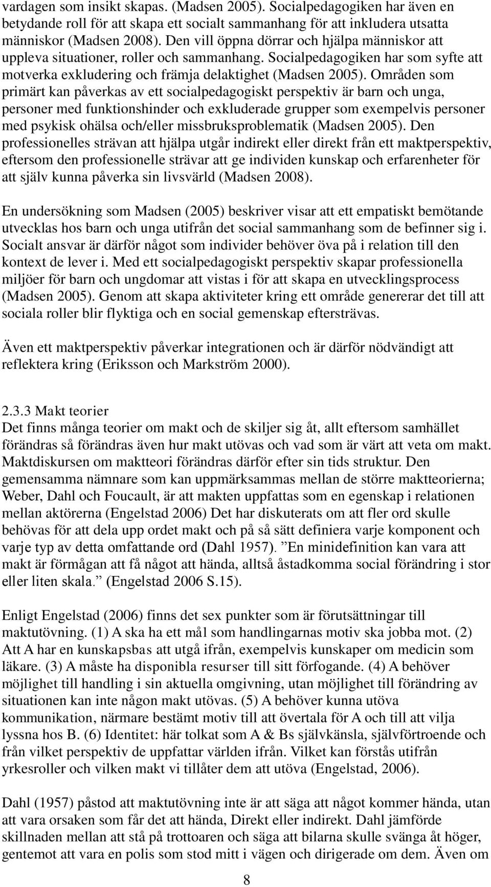 Områden som primärt kan påverkas av ett socialpedagogiskt perspektiv är barn och unga, personer med funktionshinder och exkluderade grupper som exempelvis personer med psykisk ohälsa och/eller