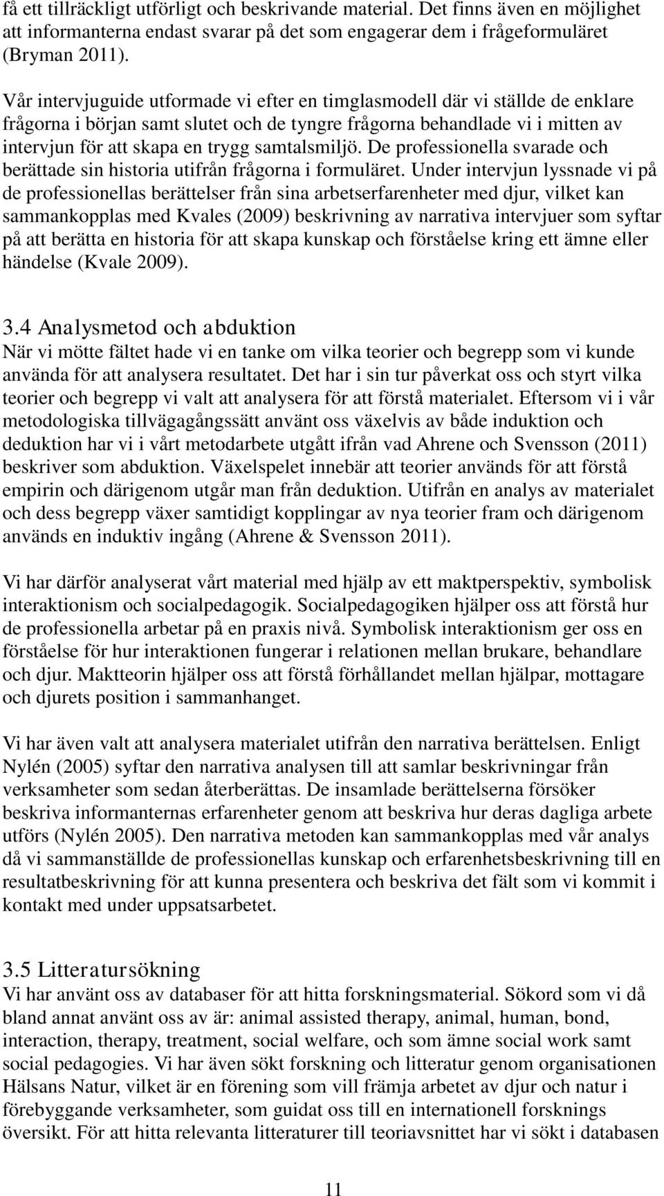 samtalsmiljö. De professionella svarade och berättade sin historia utifrån frågorna i formuläret.